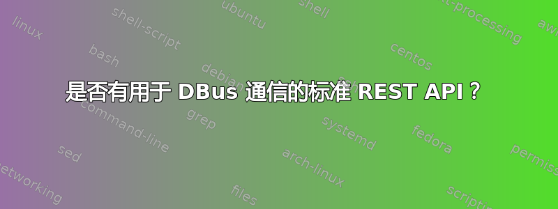 是否有用于 DBus 通信的标准 REST API？