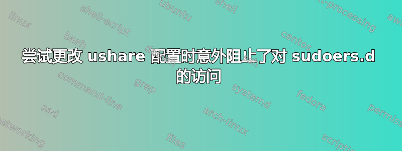 尝试更改 ushare 配置时意外阻止了对 sudoers.d 的访问