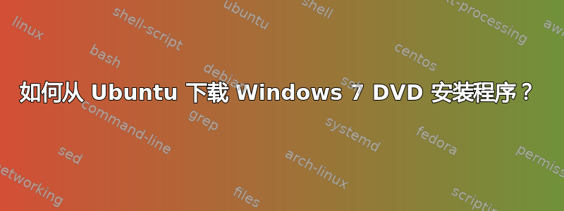 如何从 Ubuntu 下载 Windows 7 DVD 安装程序？