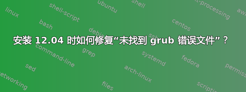 安装 12.04 时如何修复“未找到 grub 错误文件”？