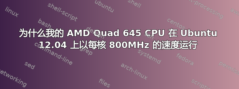 为什么我的 AMD Quad 645 CPU 在 Ubuntu 12.04 上以每核 800MHz 的速度运行