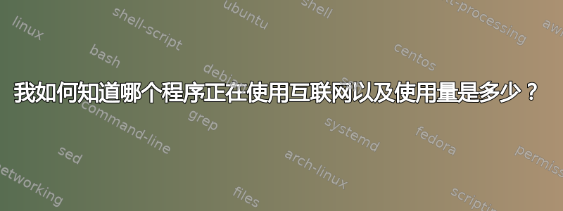 我如何知道哪个程序正在使用互联网以及使用量是多少？