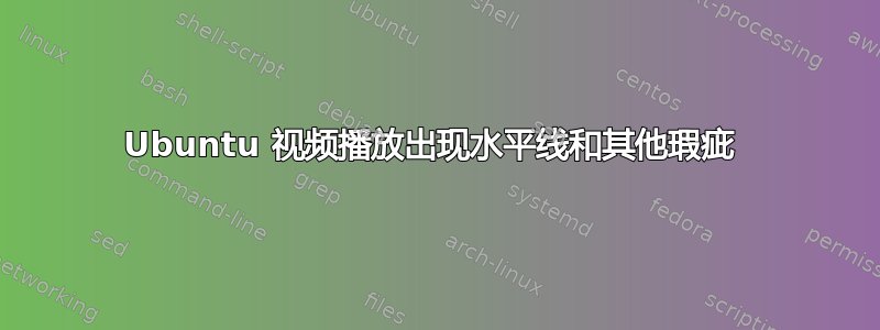 Ubuntu 视频播放出现水平线和其他瑕疵 