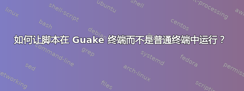 如何让脚本在 Guake 终端而不是普通终端中运行？