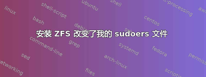 安装 ZFS 改变了我的 sudoers 文件