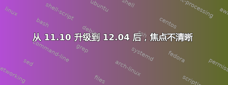 从 11.10 升级到 12.04 后，焦点不清晰