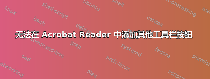 无法在 Acrobat Reader 中添加其他工具栏按钮