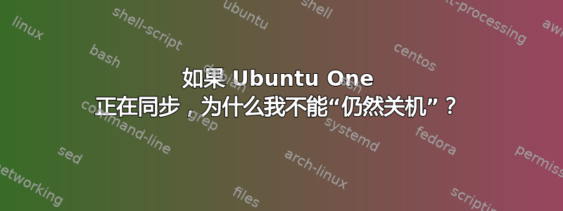 如果 Ubuntu One 正在同步，为什么我不能“仍然关机”？