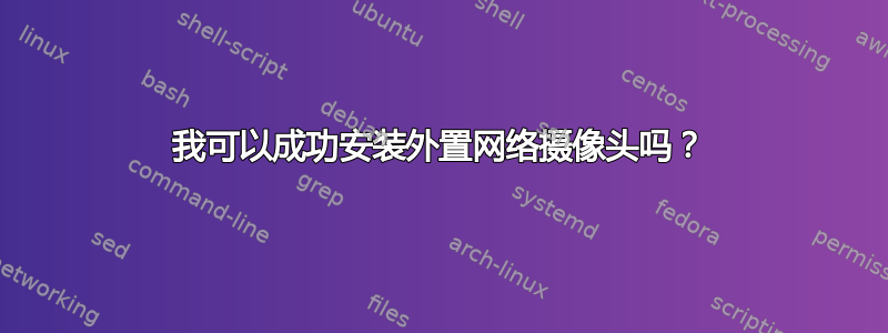 我可以成功安装外置网络摄像头吗？