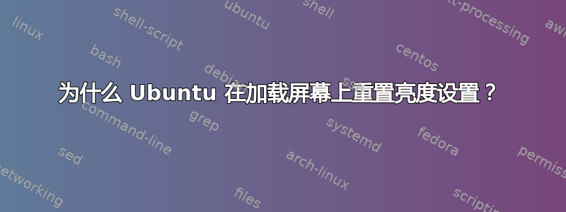 为什么 Ubuntu 在加载屏幕上重置亮度设置？