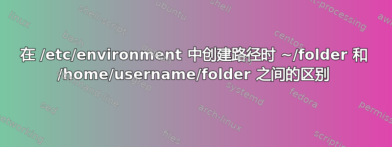 在 /etc/environment 中创建路径时 ~/folder 和 /home/username/folder 之间的区别