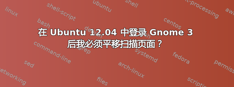 在 Ubuntu 12.04 中登录 Gnome 3 后我必须平移扫描页面？