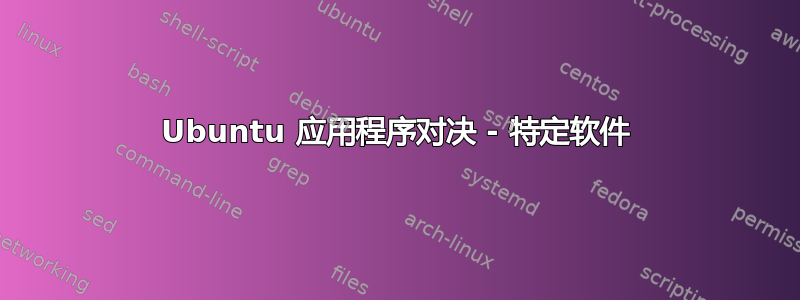 Ubuntu 应用程序对决 - 特定软件