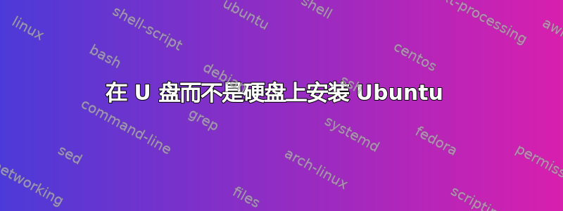 在 U 盘而不是硬盘上安装 Ubuntu 