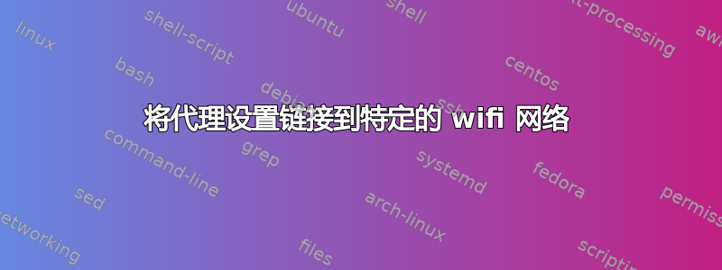 将代理设置链接到特定的 wifi 网络