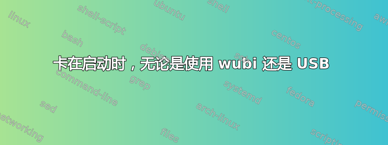 卡在启动时，无论是使用 wubi 还是 USB