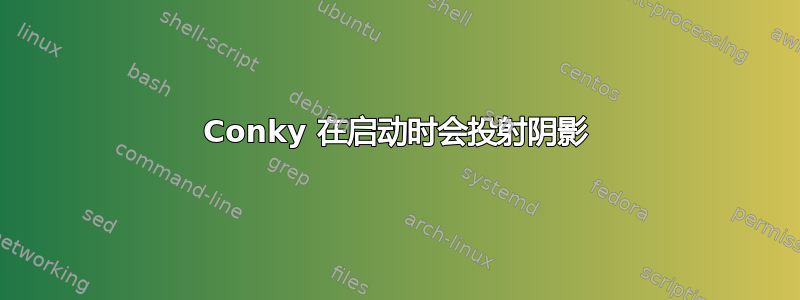 Conky 在启动时会投射阴影