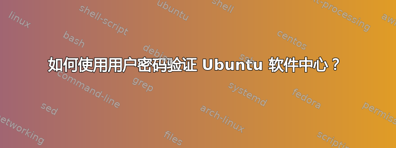 如何使用用户密码验证 Ubuntu 软件中心？