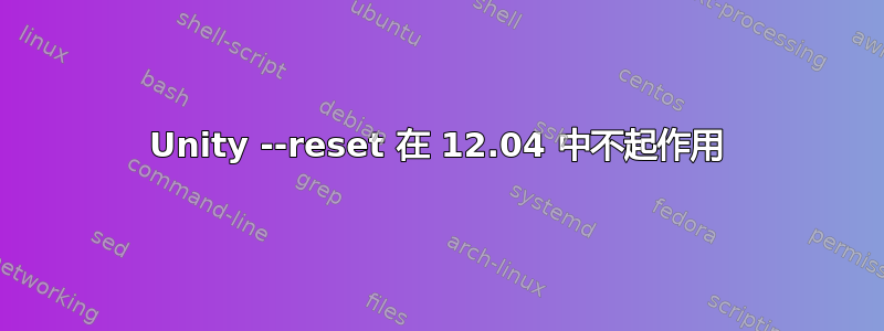 Unity --reset 在 12.04 中不起作用