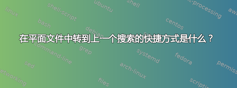 在平面文件中转到上一个搜索的快捷方式是什么？