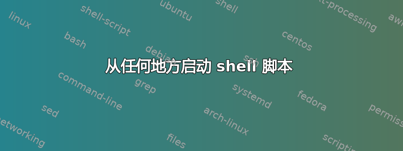 从任何地方启动 shell 脚本