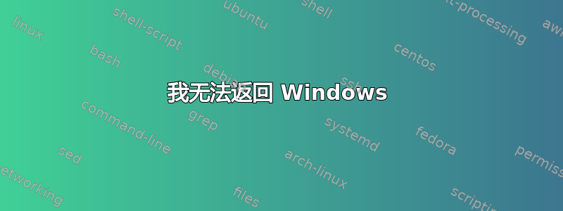 我无法返回 Windows