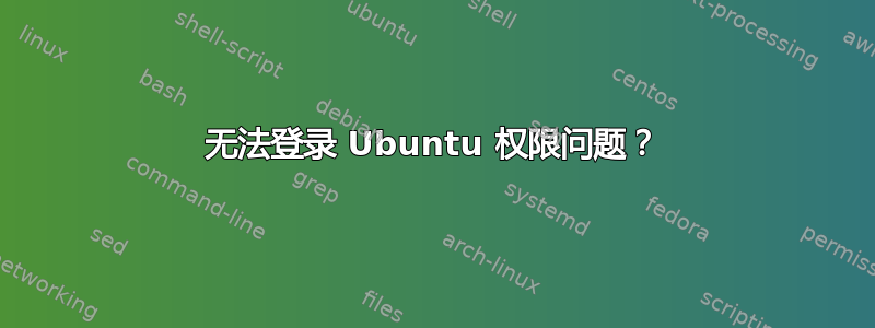 无法登录 Ubuntu 权限问题？