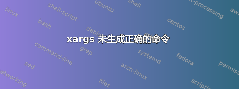 xargs 未生成正确的命令