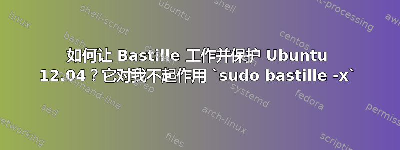 如何让 Bastille 工作并保护 Ubuntu 12.04？它对我不起作用 `sudo bastille -x`