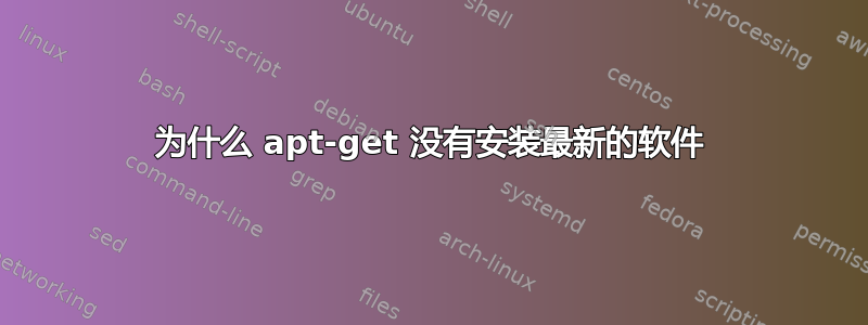 为什么 apt-get 没有安装最新的软件