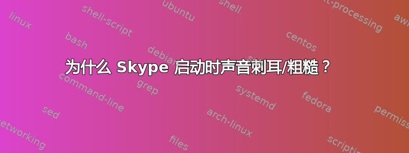 为什么 Skype 启动时声音刺耳/粗糙？ 