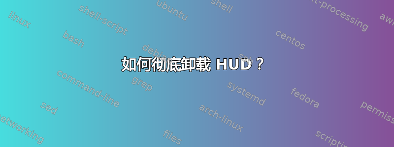 如何彻底卸载 HUD？