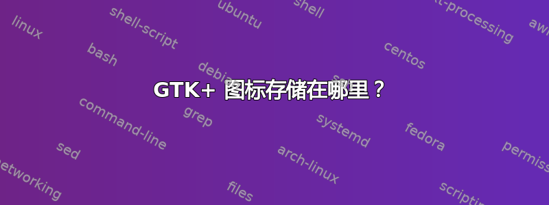 GTK+ 图标存储在哪里？