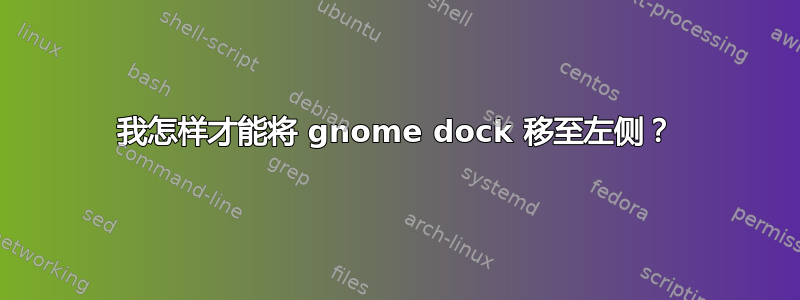 我怎样才能将 gnome dock 移至左侧？