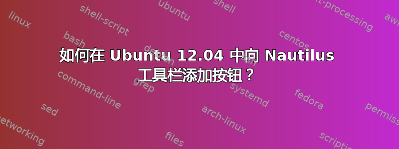 如何在 Ubuntu 12.04 中向 Nautilus 工具栏添加按钮？