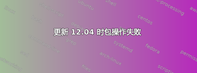 更新 12.04 时包操作失败