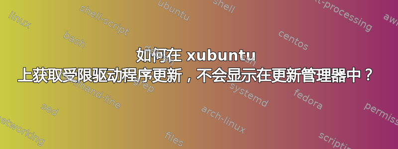 如何在 xubuntu 上获取受限驱动程序更新，不会显示在更新管理器中？