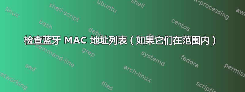 检查蓝牙 MAC 地址列表（如果它们在范围内）