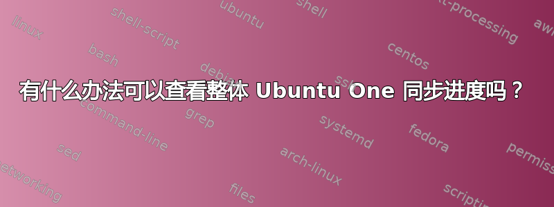 有什么办法可以查看整体 Ubuntu One 同步进度吗？