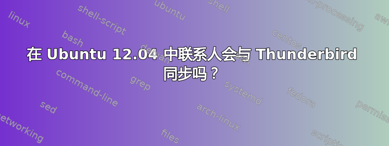 在 Ubuntu 12.04 中联系人会与 Thunderbird 同步吗？