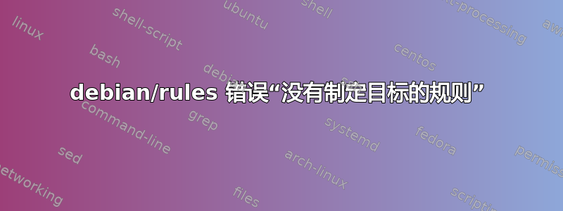 debian/rules 错误“没有制定目标的规则”