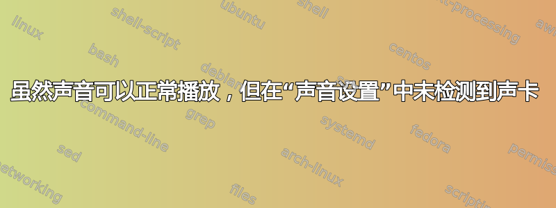 虽然声音可以正常播放，但在“声音设置”中未检测到声卡