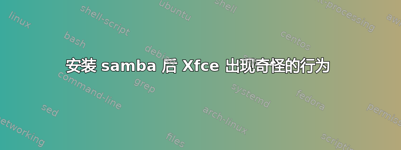 安装 samba 后 Xfce 出现奇怪的行为