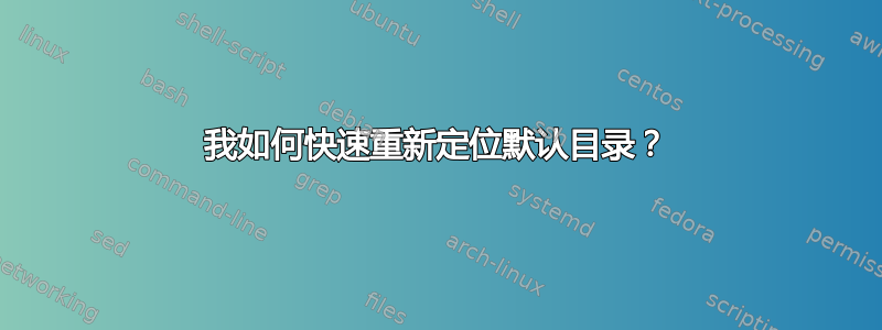 我如何快速重新定位默认目录？