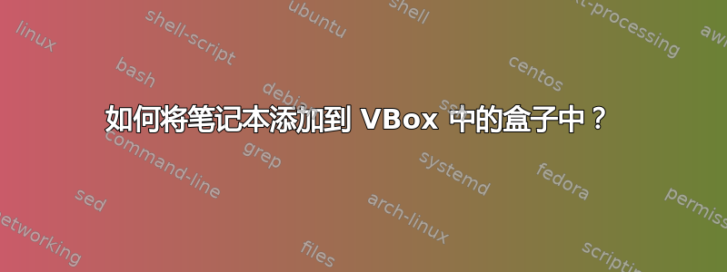 如何将笔记本添加到 VBox 中的盒子中？