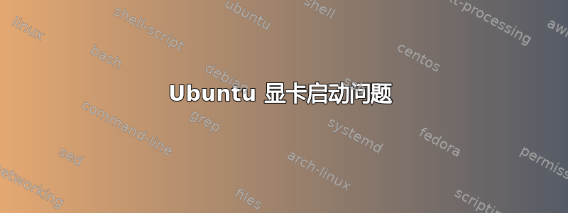 Ubuntu 显卡启动问题