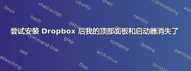 尝试安装 Dropbox 后我的顶部面板和启动器消失了