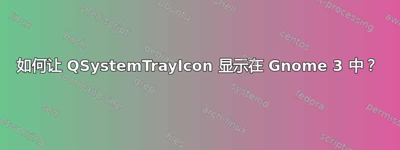 如何让 QSystemTrayIcon 显示在 Gnome 3 中？