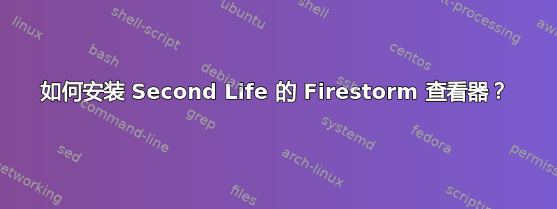 如何安装 Second Life 的 Firestorm 查看器？