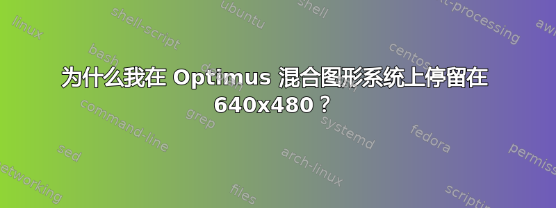 为什么我在 Optimus 混合图形系统上停留在 640x480？